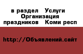  в раздел : Услуги » Организация праздников . Коми респ.